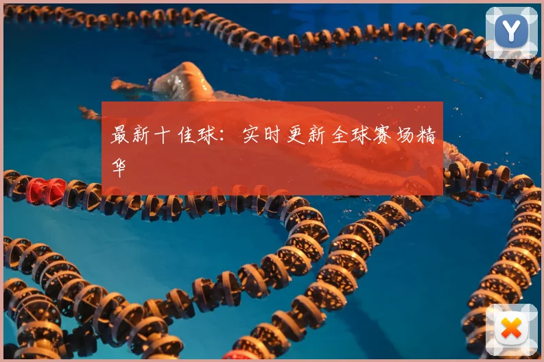 最新十佳球:实时更新全球赛场精华