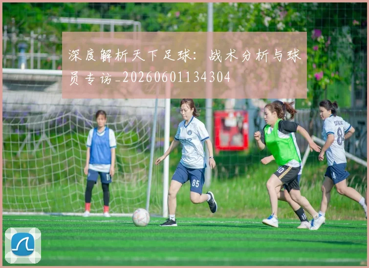 深度解析天下足球:战术分析与球员专访_20260601134304
