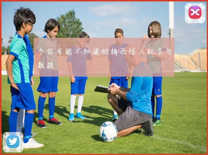 个你可能不知道的梅西惊人纪录与数据