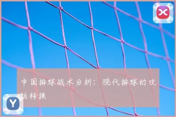 中国排球战术分析：现代排球的攻防转换
