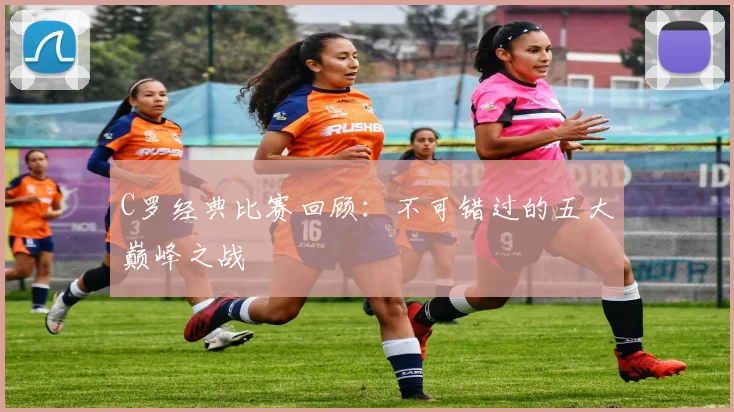 C罗经典比赛回顾：不可错过的五大巅峰之战