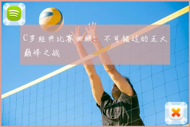 C罗经典比赛回顾：不可错过的五大巅峰之战