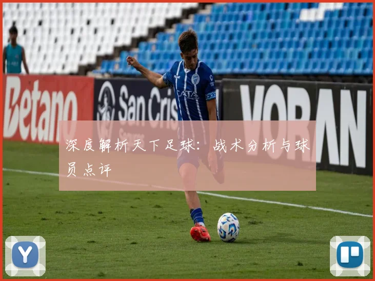 深度解析天下足球：战术分析与球员点评