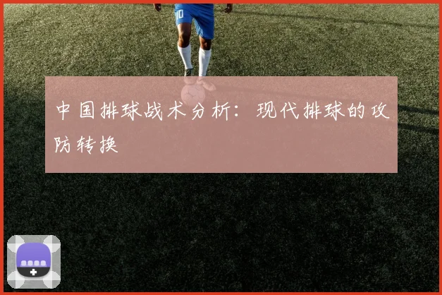 中国排球战术分析：现代排球的攻防转换