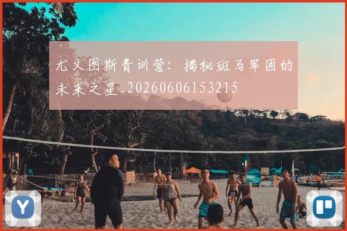 尤文图斯青训营：揭秘斑马军团的未来之星_20260606153215