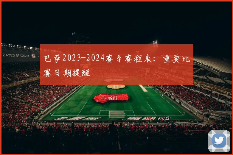 巴萨2023-2024赛季赛程表：重要比赛日期提醒