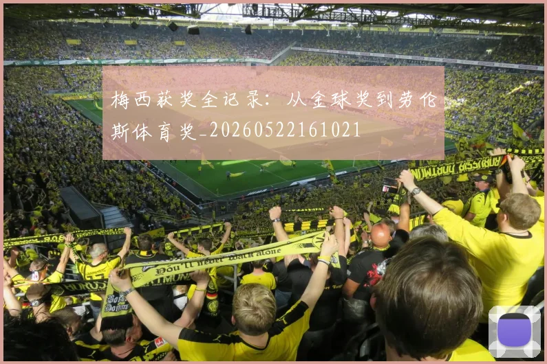 梅西获奖全记录:从金球奖到劳伦斯体育奖_20260522161021