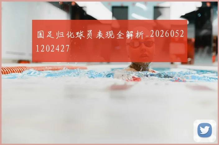 国足归化球员表现全解析_20260521202427