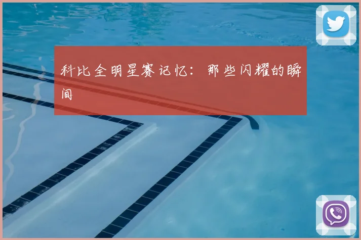 科比全明星赛记忆:那些闪耀的瞬间