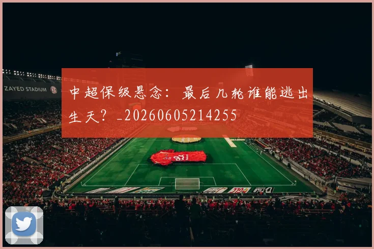 中超保级悬念：最后几轮谁能逃出生天？_20260605214255
