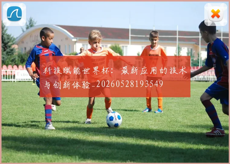 科技赋能世界杯:最新应用的技术与创新体验_20260528193549
