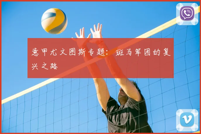 意甲尤文图斯专题：斑马军团的复兴之路