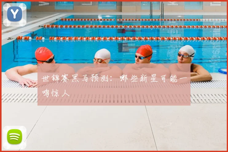 世锦赛黑马预测：哪些新星可能一鸣惊人