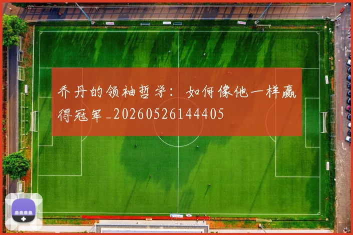 乔丹的领袖哲学：如何像他一样赢得冠军_20260526144405