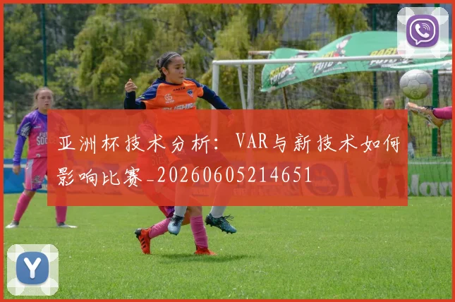 亚洲杯技术分析：VAR与新技术如何影响比赛_20260605214651