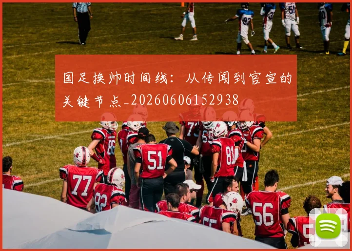国足换帅时间线:从传闻到官宣的关键节点_20260606152938