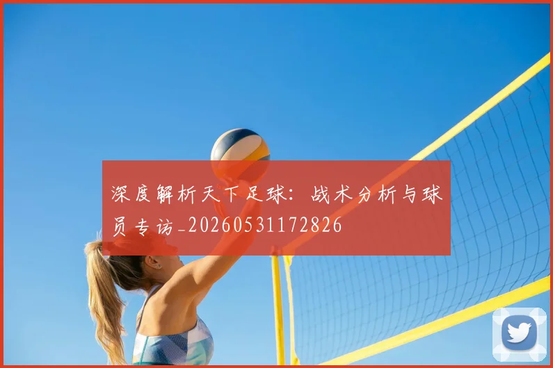 深度解析天下足球：战术分析与球员专访_20260531172826