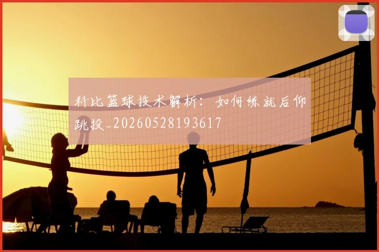 科比篮球技术解析：如何练就后仰跳投_20260528193617