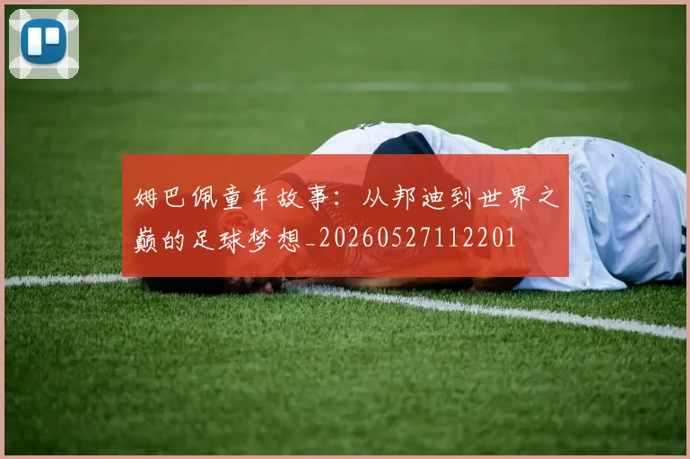 姆巴佩童年故事:从邦迪到世界之巅的足球梦想_20260527112201