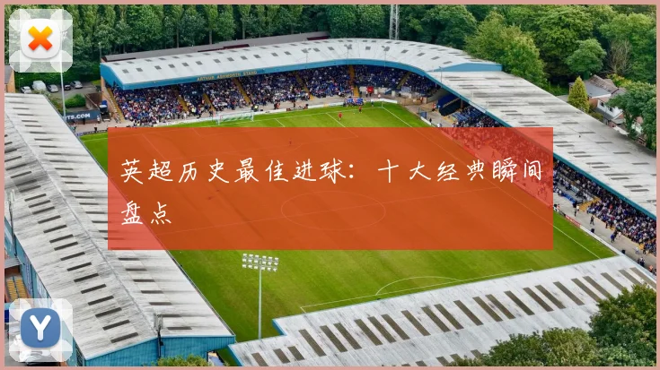 英超历史最佳进球：十大经典瞬间盘点