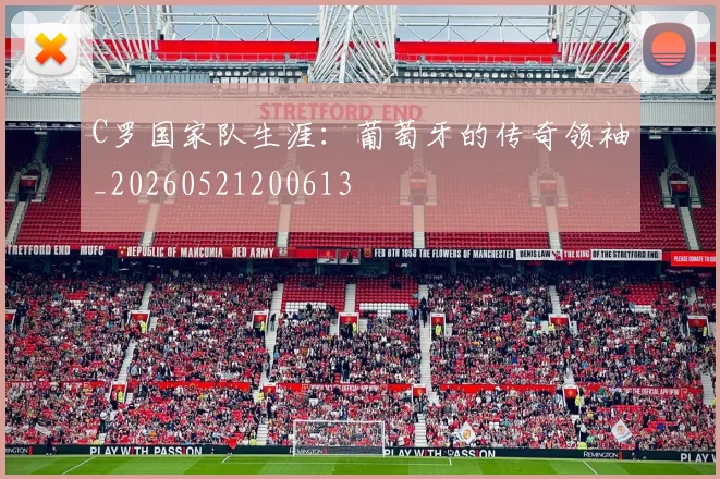 C罗国家队生涯：葡萄牙的传奇领袖_20260521200613
